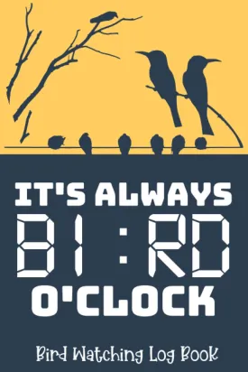 It's Always Bird O'clock - Bird Watching Log Book: Record Bird Sightings & List Species - Great Birding Gift For Birdwatchers Paperback  December 23, 2020