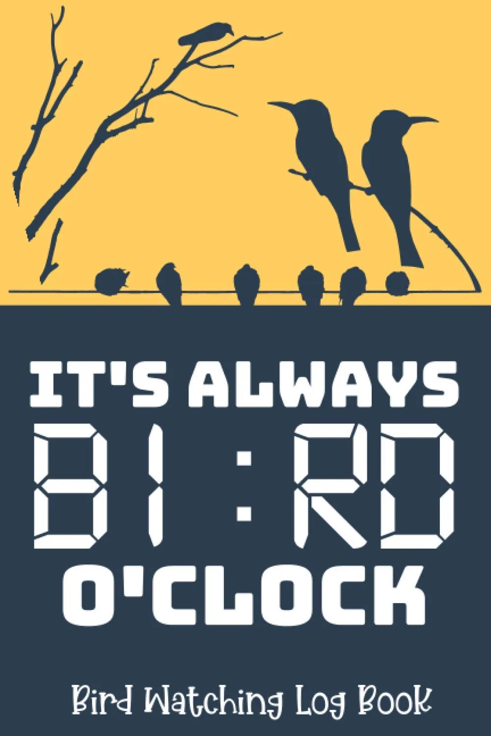 It's Always Bird O'clock - Bird Watching Log Book: Record Bird Sightings & List Species - Great Birding Gift For Birdwatchers Paperback  December 23, 2020